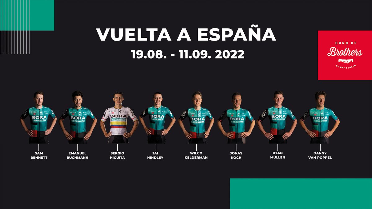 Red Bull – BORA – hansgrohe (@rbh_procycling) on Twitter photo Next Stop ➡️ VUELTA A ESPAÑA 🇪🇸
Here's our line-up:
➡️ <a href="/Sammmy_Be/">Sam Bennett</a>
➡️ <a href="/EmuBuchmann/">Emanuel Buchmann</a>
➡️ <a href="/HiguitSergio/">Sergio Higuita García ©</a>
➡️ <a href="/JaiHindley/">Jai Hindley</a>
➡️ <a href="/W1lcokelderman/">Wilco Kelderman</a>
➡️ <a href="/jonaskoch3/">Jonas Koch</a>
➡️ <a href="/ryanmullen9/">Ryan Mullen</a>
➡️ <a href="/Dannyvanpoppel/">Danny Van Poppel</a>
#BandOfBrothers Next Stop ➡️ VUELTA A ESPAÑA 🇪🇸
Here's our line-up:
➡️ <a href="/Sammmy_Be/">Sam Bennett</a>
➡️ <a href="/EmuBuchmann/">Emanuel Buchmann</a>
➡️ <a href="/HiguitSergio/">Sergio Higuita García ©</a>
➡️ <a href="/JaiHindley/">Jai Hindley</a>
➡️ <a href="/W1lcokelderman/">Wilco Kelderman</a>
➡️ <a href="/jonaskoch3/">Jonas Koch</a>
➡️ <a href="/ryanmullen9/">Ryan Mullen</a>
➡️ <a href="/Dannyvanpoppel/">Danny Van Poppel</a>
#BandOfBrothers