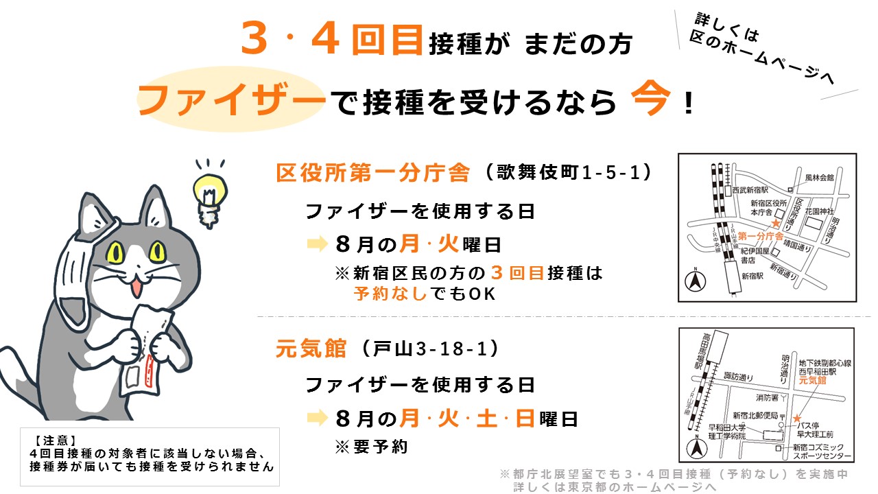 新宿区区政情報課 新型コロナワクチン ファイザーでの3 4回目接種 8月の3 4回目接種の予約に空きがあります 以下の会場ではファイザーを使用します 区役所第1分庁舎 月 火 元気館 月 火 土 日 ファイザーを希望の方はぜひこの機会に 詳細