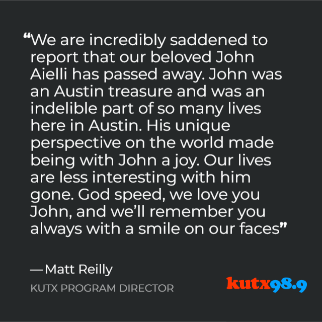 KUTX's tweet photo. We're heartbroken to tell you that our beloved friend and colleague John Aielli passed shortly before 8 a.m. this morning. He was such a joy to work with, and so important to what KUT and KUTX have become. 

❤️We're going to miss you, John!❤️
https://t.co/1vIYRGIbBc https://t.co/lEkHC6qXD7