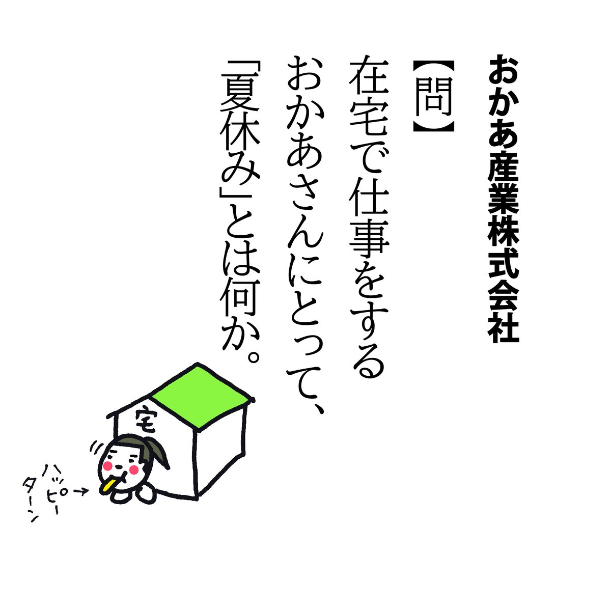 【問】在宅で仕事をするおかあさんにとって、
「夏休み」とは何か。

9月が待ち遠しいです…。
給食様が始まるなんて、まぶしすぎる2学期…。

こっそりおやつ。
スマホでゲーム。

しばらくお休みですw 