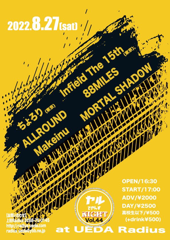 【8/27(土)】
Radius Pre.
【ヤルでやんすNIGHT Vol,44】

ちょろり(東京)
Infield The 15th(東京)
ALLROUND
88MILES
MORTAL SHADOW
Makeinu

OPEN/16:30
START/17:00

ADV/¥2000
DOOR/¥2500
＋Drink¥500(ソフトドリンクは2杯)