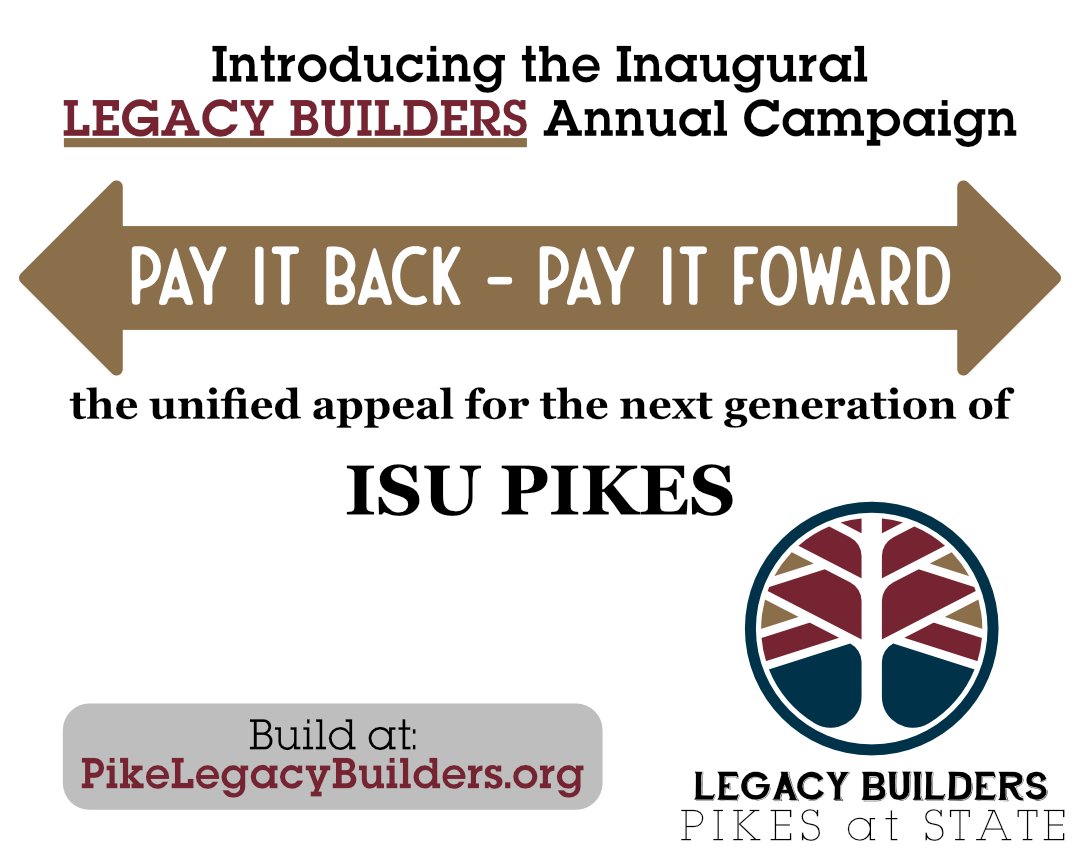 Today we're launching the Legacy Builders annual campaign – our unified appeal in support of ISU Pikes. We have benefitted from a small group of donors and we need to get more people involved to ensure we’re sustainable for generations to come. Join us at PikeLegacyBuilders.org