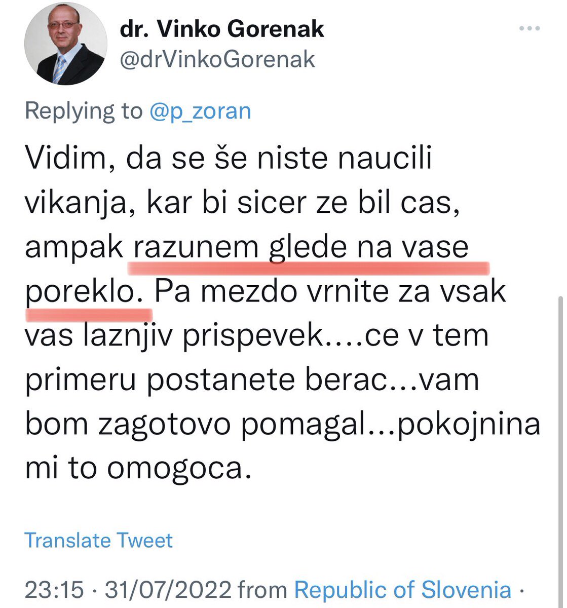 Kakšno poreklo Vinko... No, izpljuni moje poreklo... 
Moji predniki so se borili na Soški fronti, na Solunski fronti, en je preganjal Belo gardo po Suhi krajini, drugi pa je jurišal z Gubčevci 8. 5.1945. In en Vinko, vseživljenjski proračunski strošek, bo meni očital poreklo...