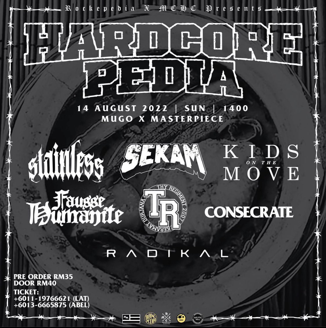 Rockepedia x MCHC presents

Hardcore Pedia 
14 August 2022
Mugp x Masterpiece, Melaka

Stainless
<a href="/sekamhc/">SekamHC</a>
<a href="/FausseChaos/">Fausse Humanité</a> 
<a href="/kidsonthemovehc/">KIDS ON THE MOVE</a> 
<a href="/ThyRegiment/">THY REGIMENT</a>
@consecratehc_ 
<a href="/RadikalRasmi/">Radikal</a>