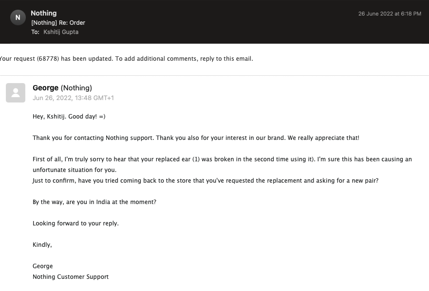 kshitijpsd's tweet photo. I raised the issue with your @nothingsupport team, glad to see a response by George, he asked me did i take it to the store?
I said yes, and they strictly refused that @nothing can be done as it is a physical damage, thus mailing them. 
PFA the screenshot between George and me. https://t.co/LLDletyMC5