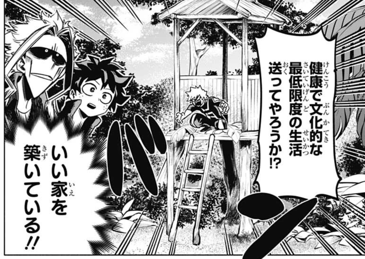 "Where are you going, Kacchan?" "I'm gathering resources, don't follow me"  and then he makes an optimal house for a minimum standard of living, he's so mad. He used like 1232132 kanjis I had to look up. It's hilarious, how well he's adapting. 