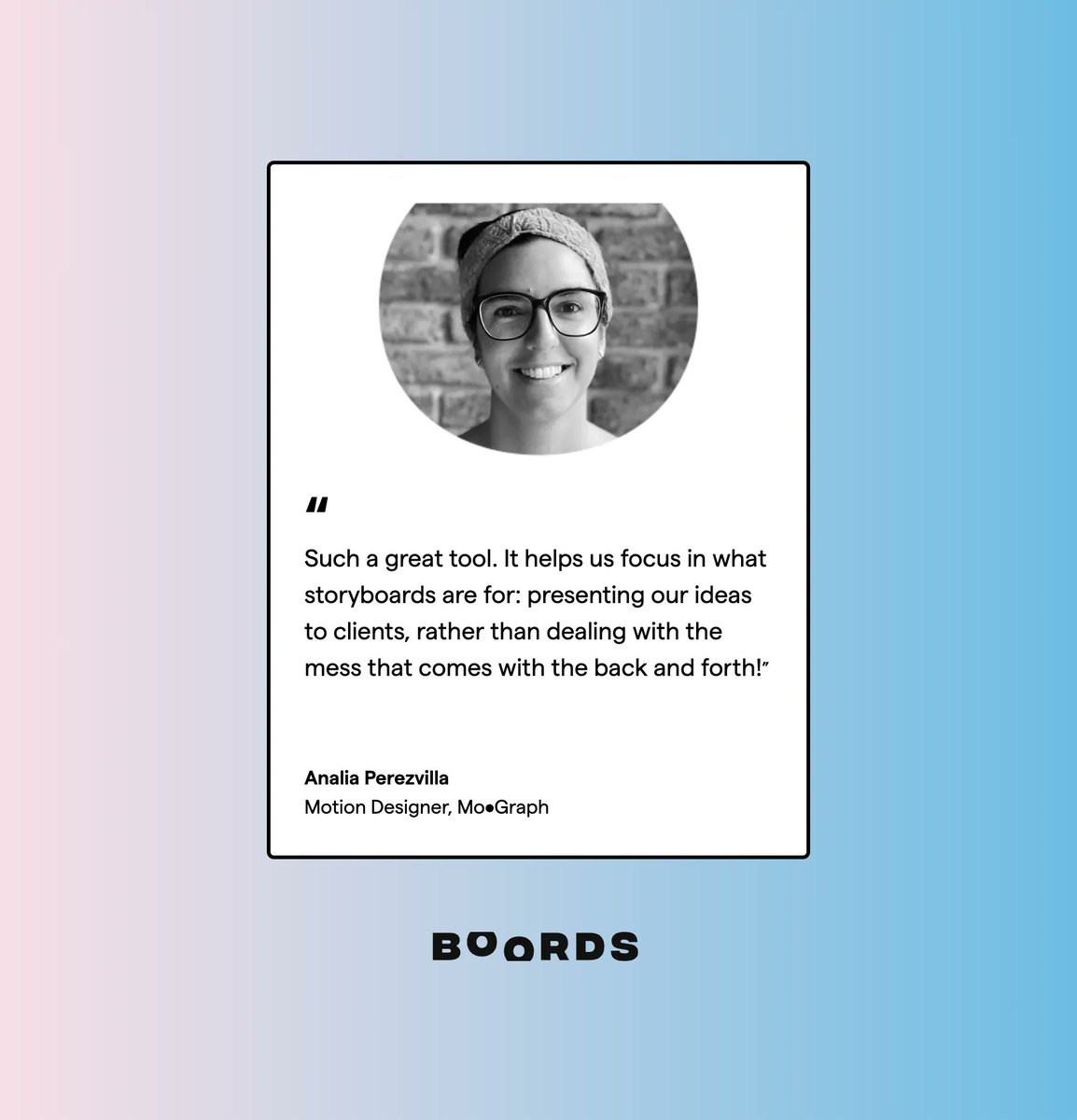 Mo•Graph use Boords to focus on presenting ideas, not wrangling feedback. 

boords.com/customers