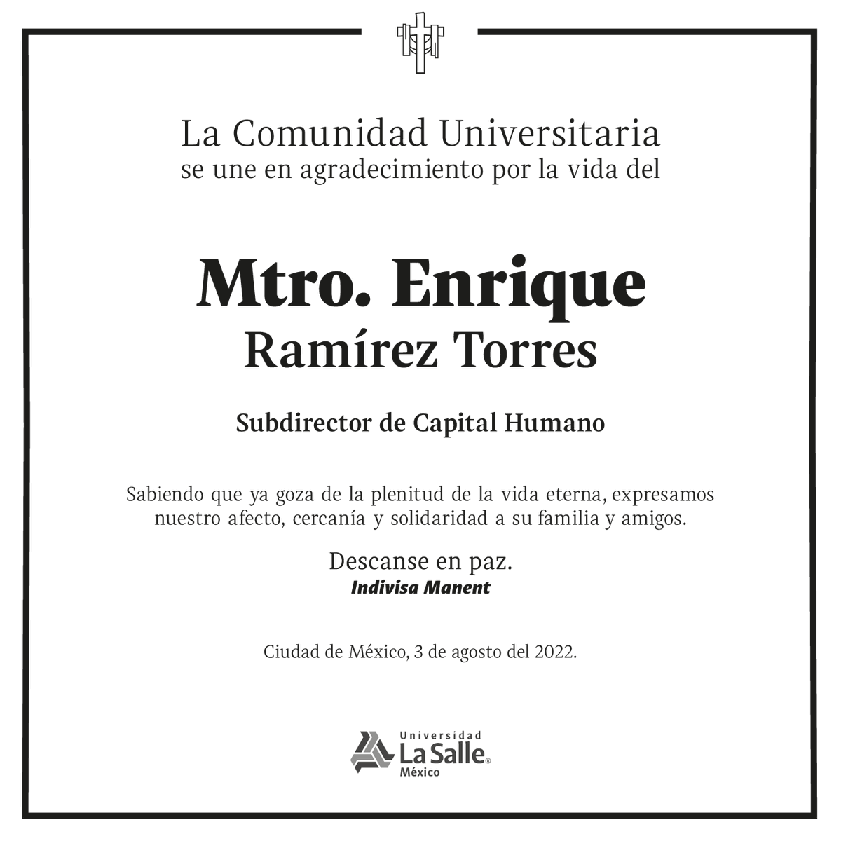 Nos unimos en agradecimiento por su vida.  

Pedimos a Dios nuestro Señor le reciba en su Santa Gloria, que abrace con amor y cuidado a su familia y a la comunidad universitaria.