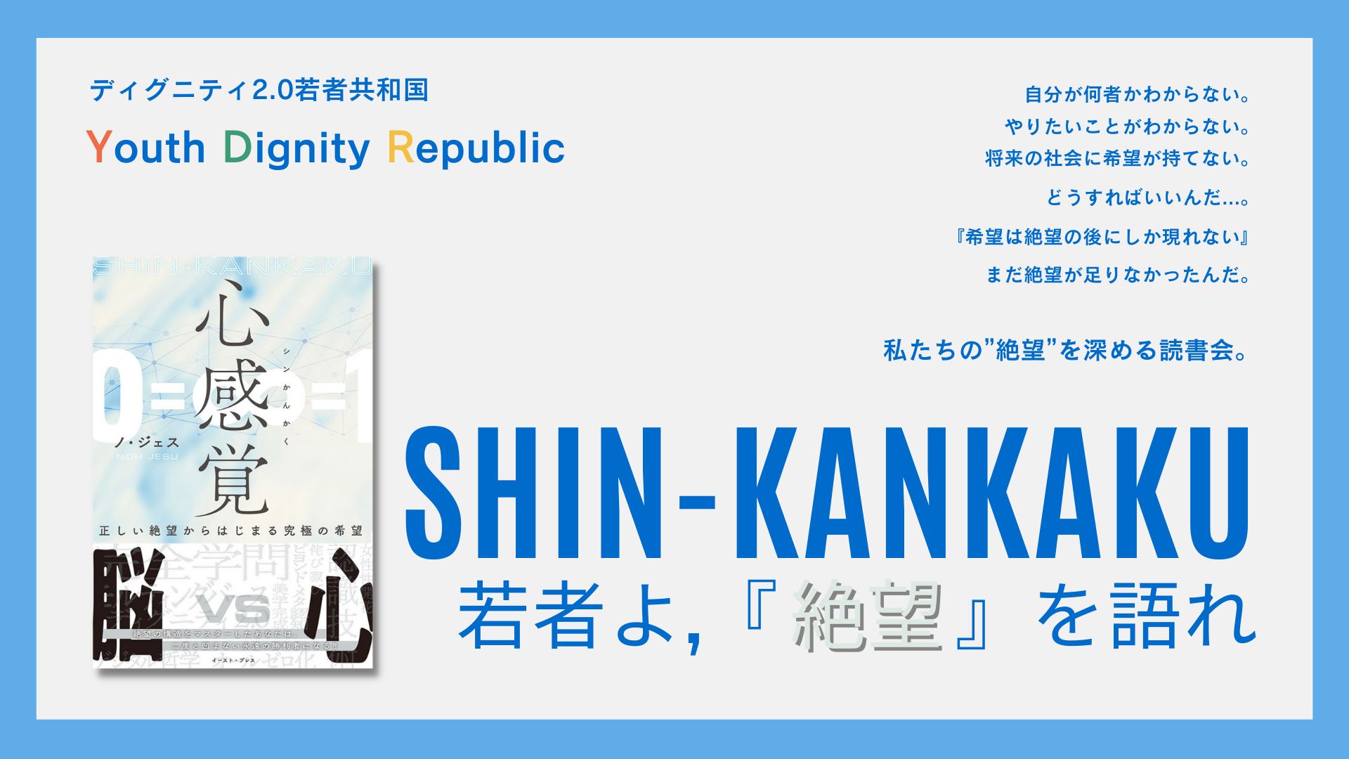 Ydr Dignity2 0若者共和国 若者の絶望を深める読書会 若者よ 絶望 を語れ 人生 は所詮こんなもん だと諦め 中途半端に生きるしかない しかし 私たちは絶望が足りなかった この読者会では 様々なテーマに沿って 心感覚 を活用して 絶望を深め