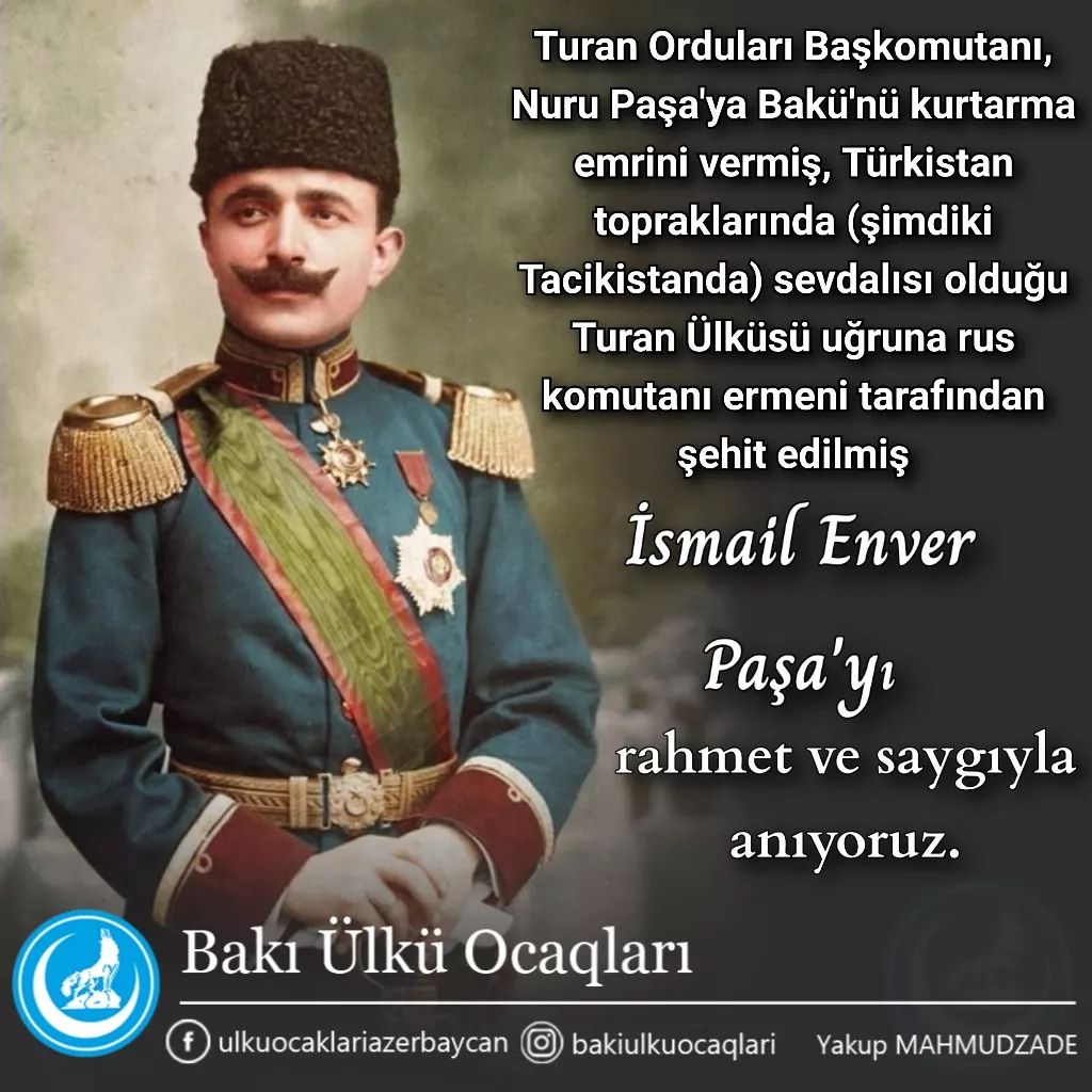 Turan Orduları Başkomutanı, Nuru Paşa'ya Bakı'nı qurtarma əmrini vermiş, Türküstan torpaqlarında (indiki Tacikistanda) sevdalısı olduğu Turan Ülküsü uğruna rus komutanı erməni tərəfindən şəhid edilmiş İsmayıl #ƏnvərPaşa'nı rəhmət və sayqıyla anırıq.

#AzərbaycanÜlkücüləri