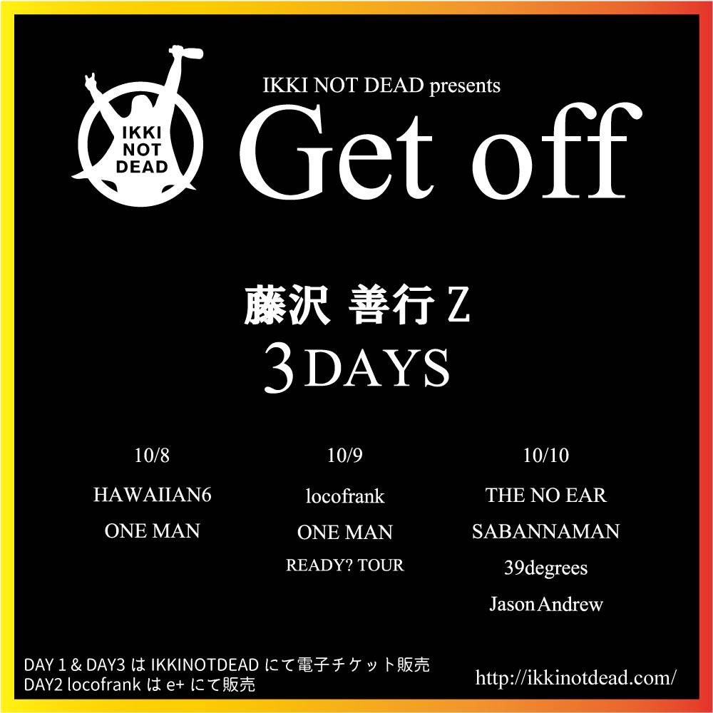 2022/10/10 (mon)

IKKI NOT DEAD presents
'Get off' DAY3

at 善行Z

THE NO EAR
SABANNAMAN
39degrees
JasonAndrew

OPEN16:00 / START16:30

adv3.300yen / day3,800yen
+1D

TICKET
ikkinotdead.com
fireknuckle.com

#thenoear #ikkinotdead