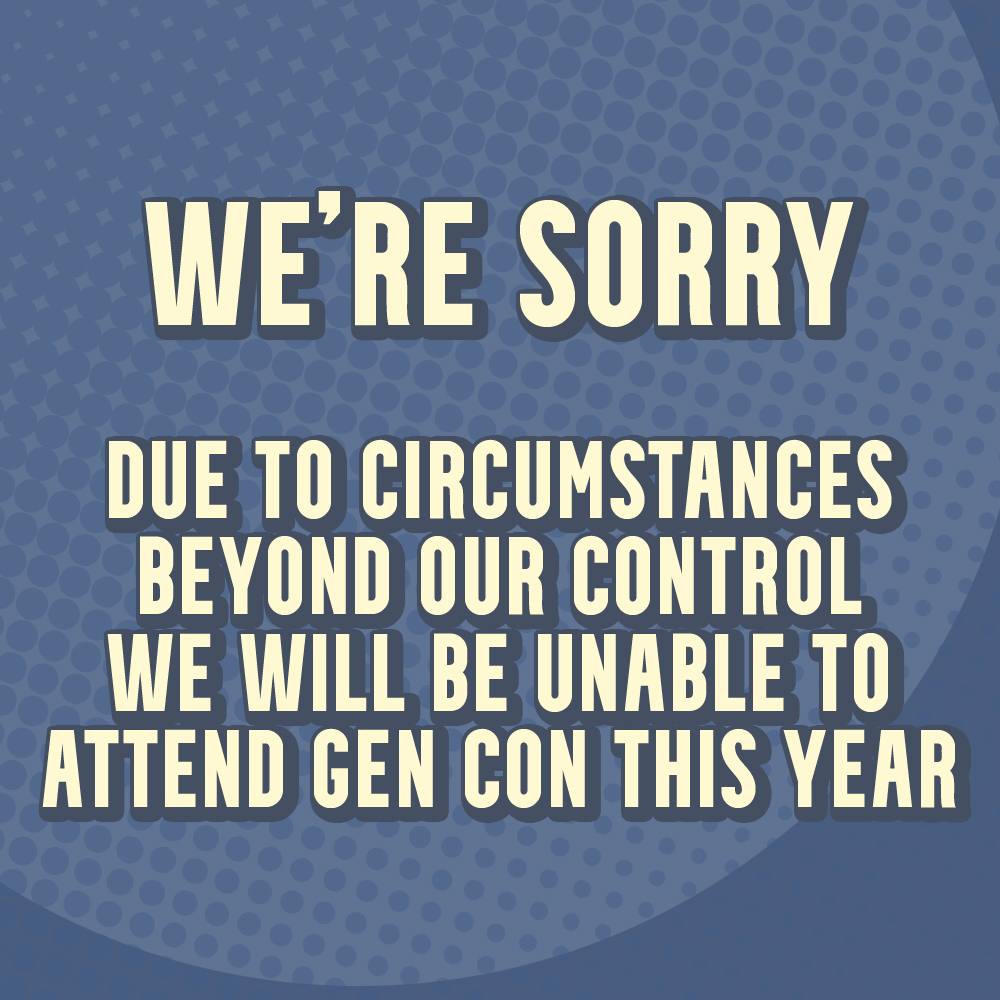 Unfortunately we will not be able to attend GenCon this year as previously planned.