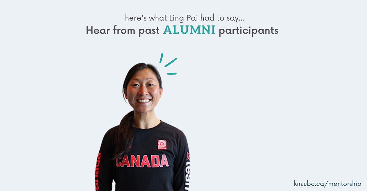 "Mentoring reminds me of how passionate I am of my work, and how excited I am to share my knowledge. One of the best assets a mentor can provide is the real-life applicable wisdom beyond the textbooks"

- Ling Pai, BKIN 2007, mentor

Learn more and apply: kin.ubc.ca/mentorship