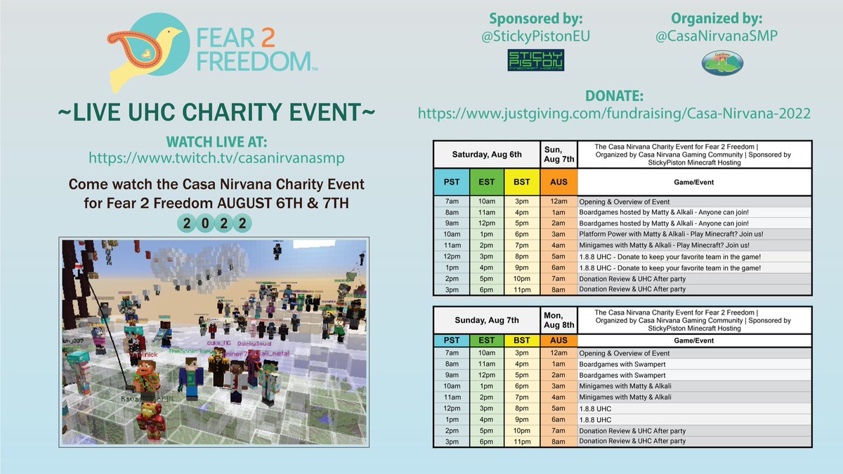 This weekend, Aug 6th &amp; 7th, is the @Fear_2_Freedom Charity Event!!! Join <a href="/StickyPistonEU/">StickyPiston Hosting</a>, <a href="/CasaNirvanaSMP/">Casa Nirvana Gaming Community</a>, &amp; watch over 18 gaming communities in our #UHC events for charity! Join us, play in mini-games, &amp; #donate to your favorite team! #bethechange Watch: twitch.tv/casanirvanasmp