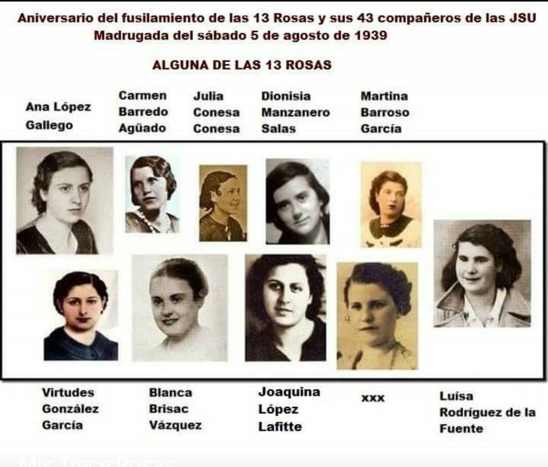 Las Trece Rosas que dieron su vida por la libertad y la Democracia:

Carmen Barrero Aguado 20Años Milit. PCE

Martina Barroso García
24 Años Milit  JSU

Blanca Brisac Vázquez
29 Años Sin militancia

Pilar Bueno Ibáñez
27 Años Milit PCE

Julia Conesa Conesa
20 Años  Milit JSU
