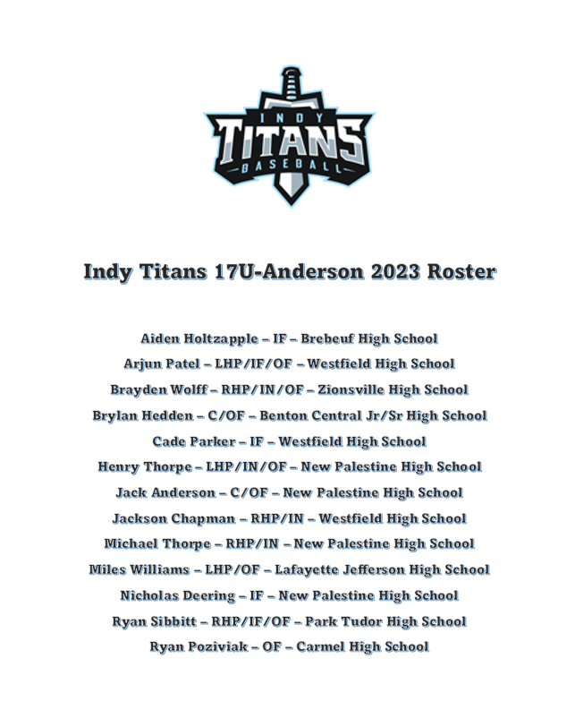 We are excited to announce our 2023 Roster. 
<a href="/aholtz_11/">aidan holtzapple</a> <a href="/arjunpatel31/">Arjun Patel</a> <a href="/BraydenWolff21/">Brayden Wolff</a> <a href="/brylan_hedden/">Brylan Hedden</a> <a href="/JackAnderson_21/">Jack Anderson</a> <a href="/_Jacksonchapman/">Jackson Chapman</a> <a href="/Michael_1Thorpe/">Michael Thorpe</a> <a href="/mmwill1029/">Miles Williams</a> <a href="/allen_aa/">サワーズカメカメ</a>  <a href="/IndyTitans/">Indy Titans Baseball</a>