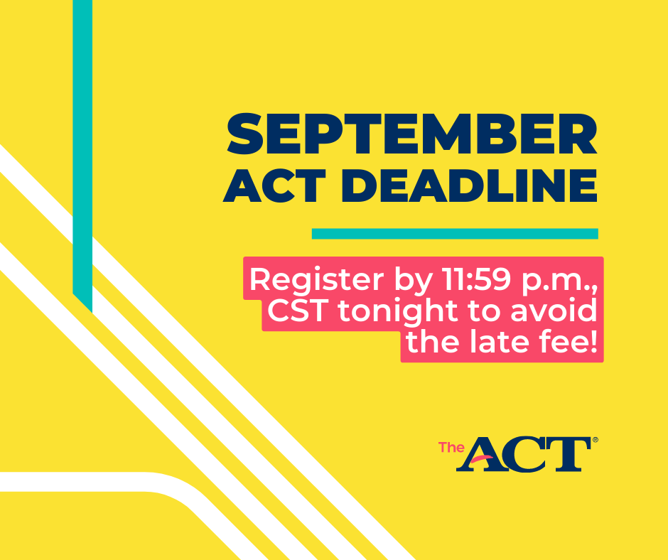 September ACT Deadline
Register by 11:59 p.m., CST tonight to avoid the late fee!