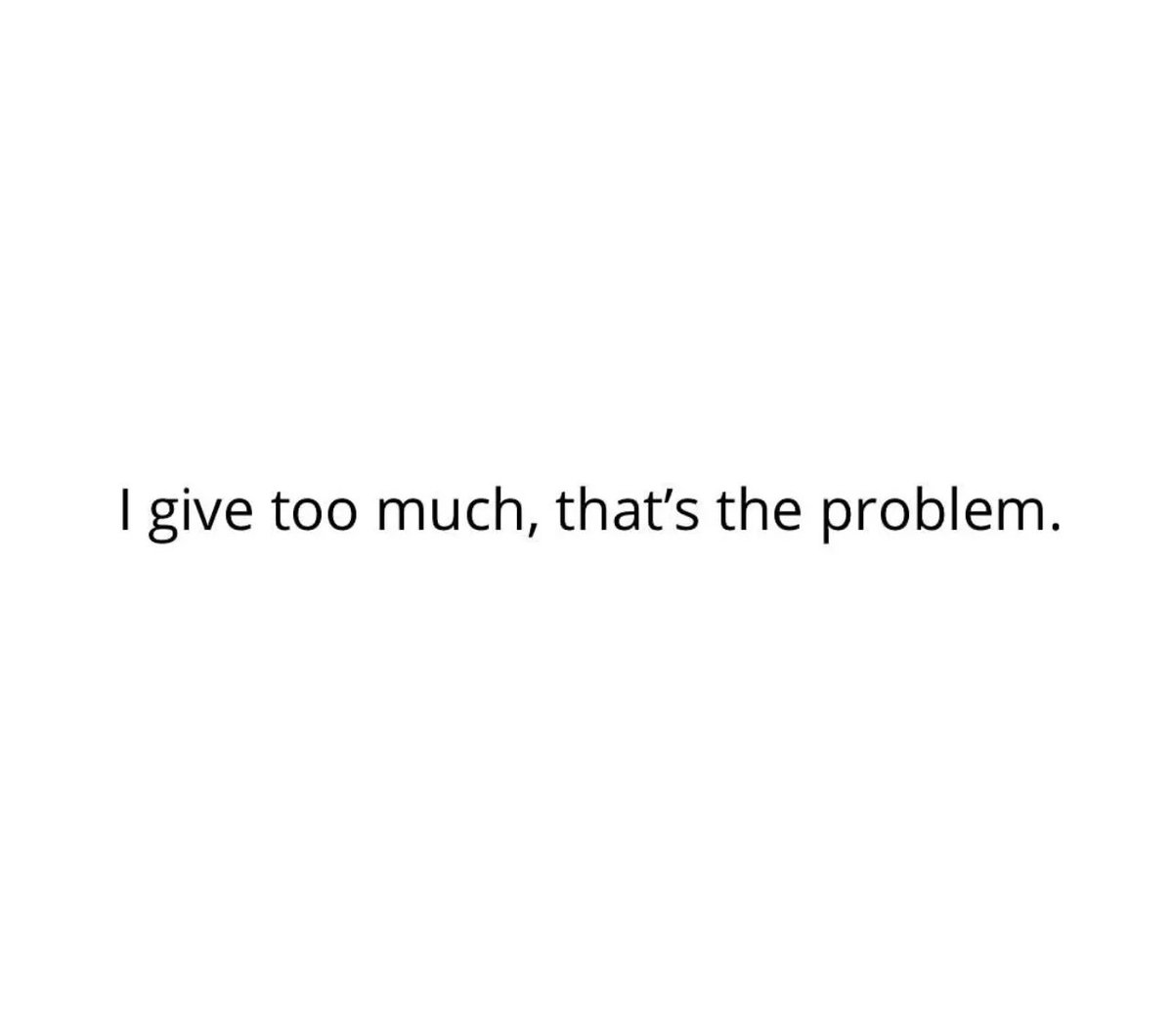 i give way too much.