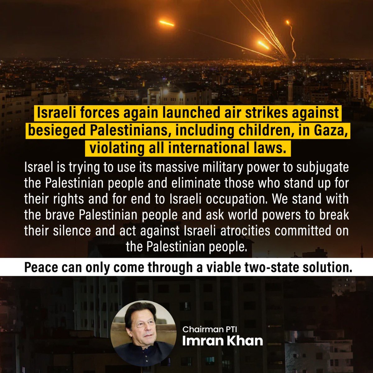 PTIofficial's tweet photo. We stand with the brave Palestinian people &amp; ask world powers to break their silence &amp; act against Israeli atrocities committed on the Palestinian people. Peace can only come through a viable two-state solution- @ImranKhanPTI #GazaUnderAttack https://t.co/MQWRqUNq7H