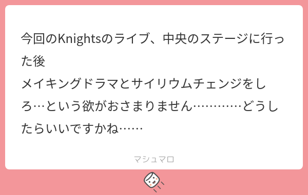 めちゃくちゃ、わかります……!!
何なら前イベのSwitchさんの時から思ってました、ランウェイ歩いたらやることはサイリウムチェンジしかない
私もナイツさんのメイキングドラマすごく見たくなりました…こういったマシュマロいただけるのうれしいです、ありがとうございます! 
