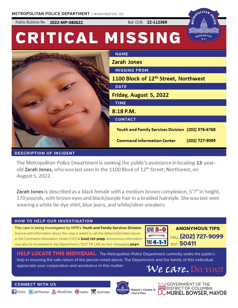 DCPoliceDept's tweet image. Critical #MissingPerson 13-year-old Zarah Jones, who was last seen in the 1100 Block of 12th Street, Northwest, on August 5, 2022.

Have info? Call (202) 727-9099/text 50411