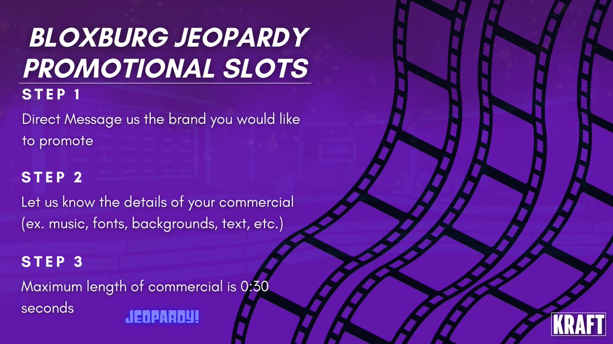 Interested in having your brand featured during a Bloxburg Jeopardy! Premiere or Episode commercial break? Follow the guidelines below ↓

ℹ️ You WANT it? We MAKE it!