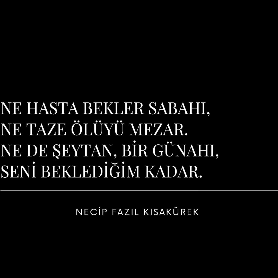 Ne hasta bekler sabahı,
Ne taze ölüyü mezar.
Ne de şeytan, bir günahı,
Seni beklediğim kadar.
Necip Fazıl Kısakürek
