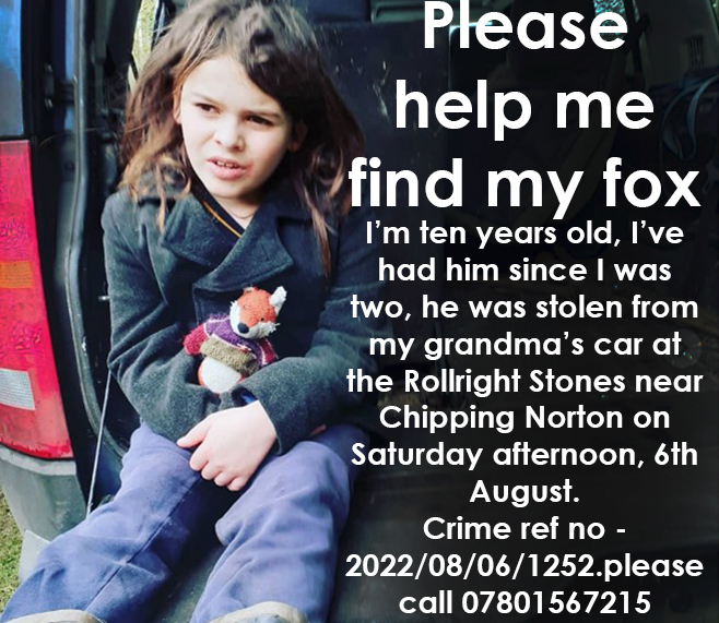 Our son Wild was visiting Rollright Stones with his granny yesterday when their car was broken into. By far the most valuable item was Bubble, Wild's toy fox. We are really hoping that Bubble might be dumped in a bin or hedge nearby and appealing to locals to look for him. Pls RT
