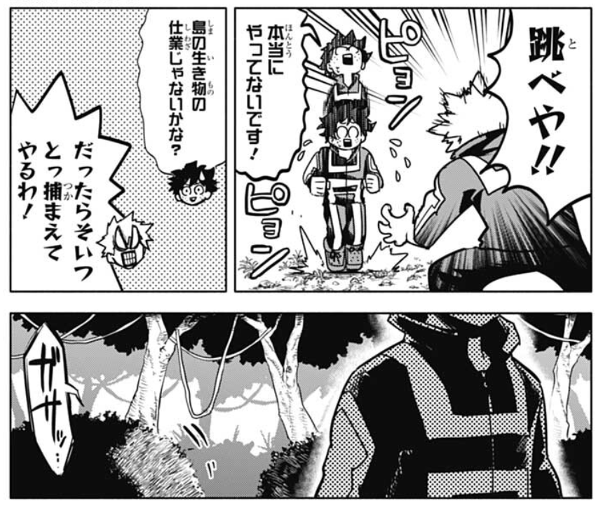 "DEKU!!"
"Wh-What, Kacchan?"
"You're not stealing my food, aren't ya?!"
"Huh?! I don't know what you're talking about"
"HOP!"
"Seriously, I didn't do it!"
"Maybe it was an animal from the island?"
"If that's the case, I'm gonna catch it!" 