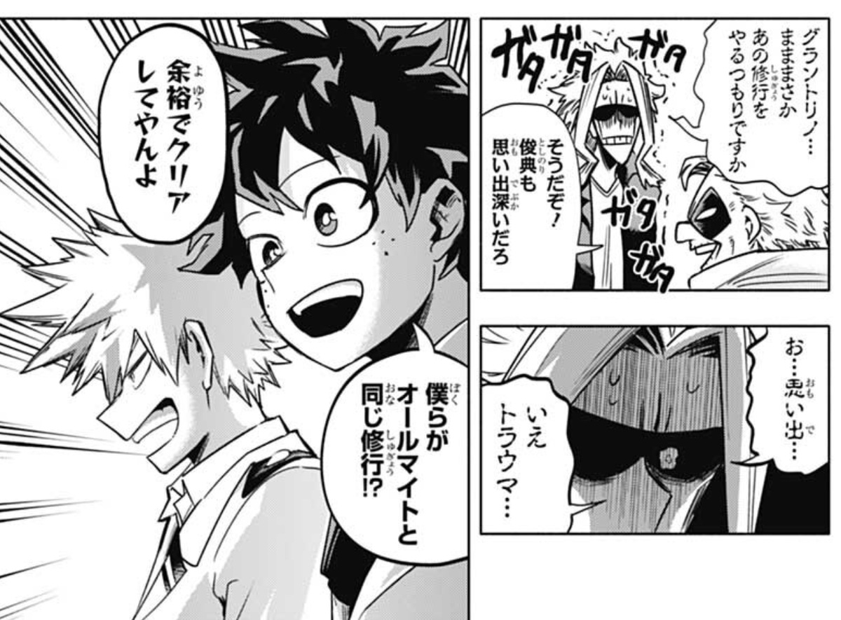 Torino reveals he will give them the same training he gave Toshinori. AM is terrified, Torino thinks he probably had fond memories of it but AM is like "no, more like trauma..."

Deku and Bakugo are excited about it tho. Bakugo thinks he will clear it easily. 