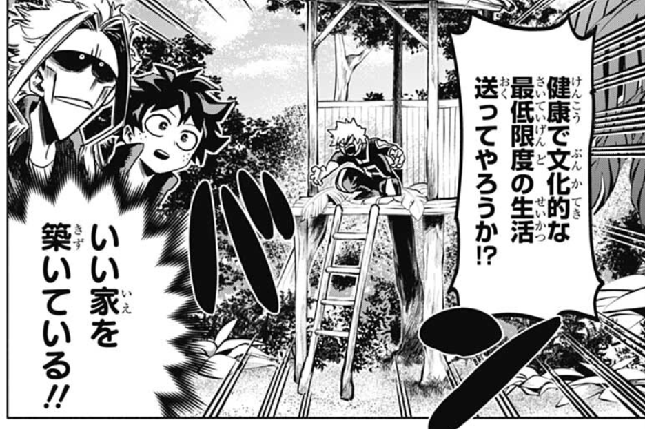 "I'll live a healthy and civilized life with a minimum standard of living, just you watch!"
"He built a nice house!!" 
"Amazing, Kacchan. I should secure my own place too."
"What did you do for your own house, All Might?" 