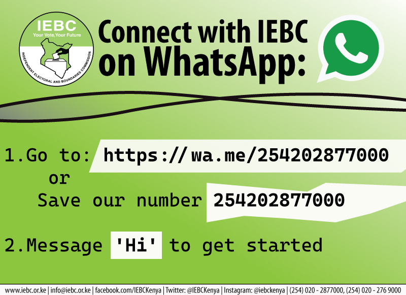 Connect with IEBC on WhatsApp:
1. Go to: wa.me/254202877000
               or  
    Save our number 254202877000
2. Message 'Hi' to get started
#GE2022