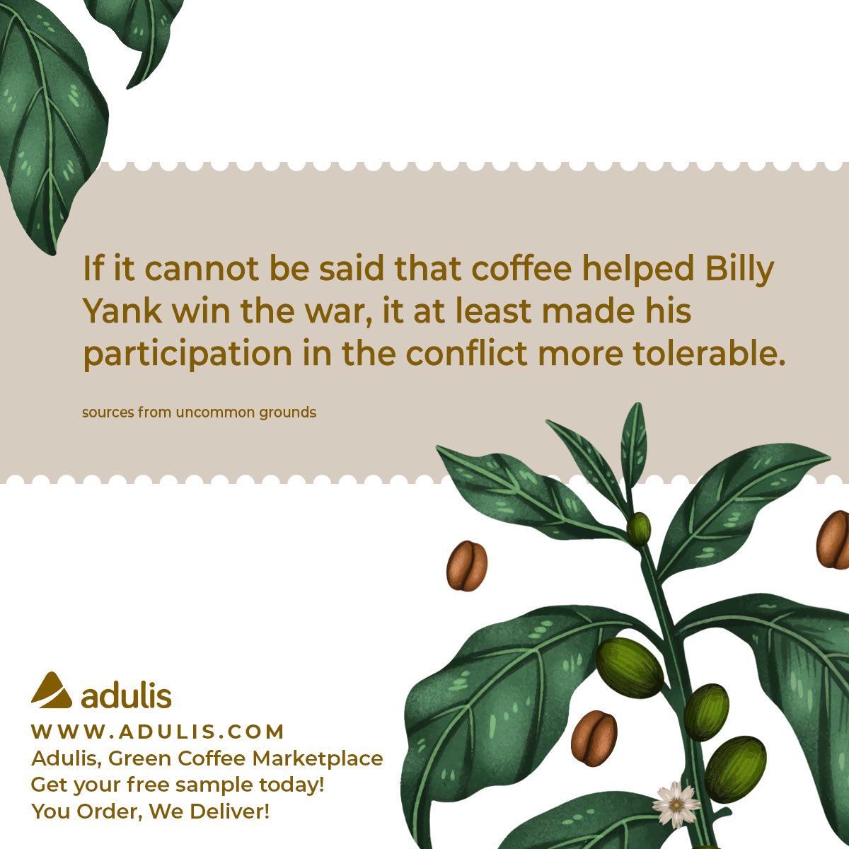 If it cannot be said that coffee helped Billy Yank win the war, it at least made his participation in the conflict more tolerable.

Adulis, Green Coffee Marketplace (adulis.com). Get your free sample today! You order, we deliver! #Adulis #aduliscompany #greencoffee