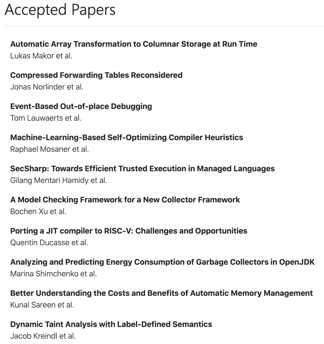 And, of course, our list of accepted papers.

It includes something for everyone:
data representation, debugging, machine learning for compiler heuristics, model checking GCs, RISC-V, understanding GC cost and energy use, and last but not least security!

soft.vub.ac.be/mplr22/talks/