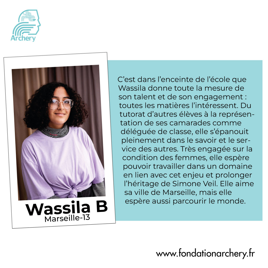 Wassila, ambitieuse, curieuse et une grande bosseuse.
Elle est intéressée par plusieurs domaines ce qui va lui permettre d’aller très loin dans sa vie professionnelle qu’elle choisira avec passion. Elle parcourra le monde un jour.