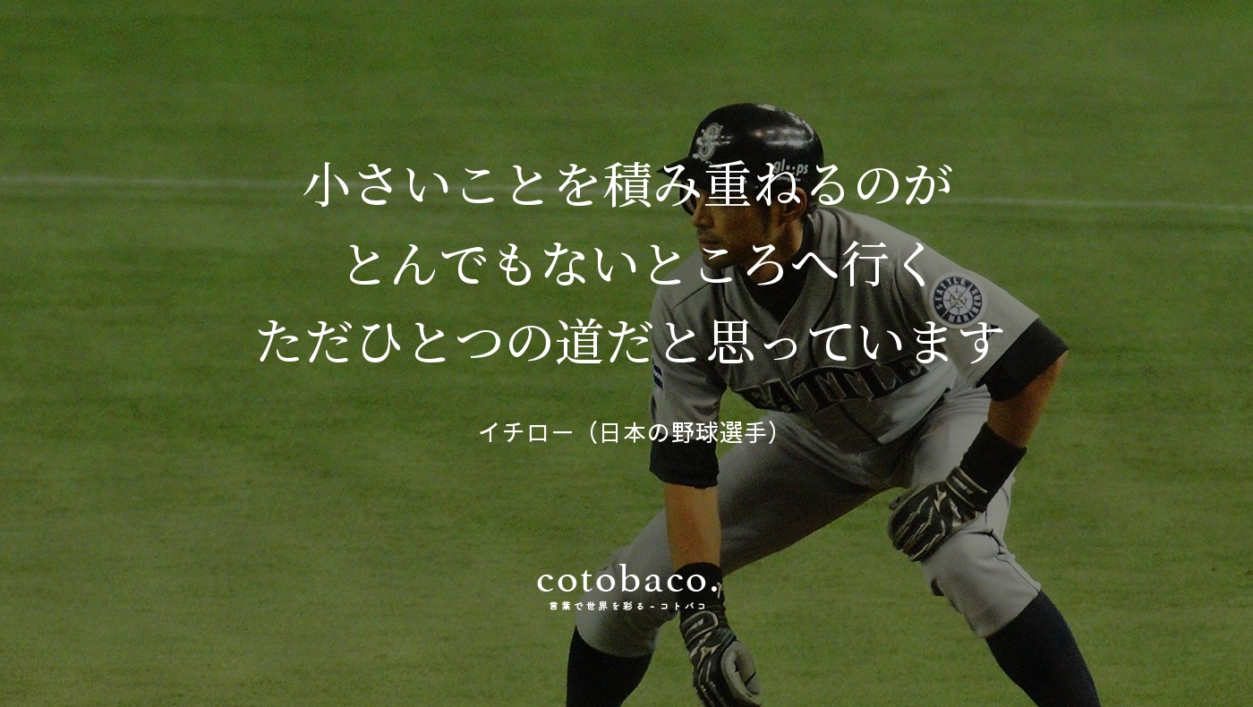 コトバコ 言葉で世界を彩る 小さいことを積み重ねるのが とんでもないところへ行く ただひとつの道だと思っています By イチロー 日本の野球選手 詳細 T Co Rlqrcv0zjw 名言 心に響いた名言 T Co Nodztgtgmi Twitter
