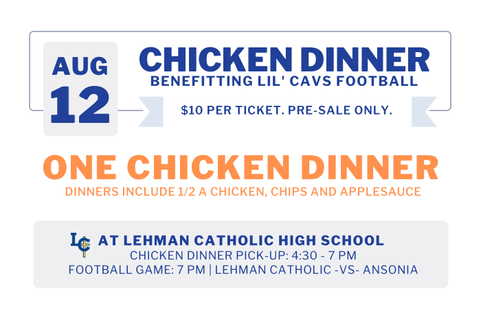 Tickets are still available! Dinners are $10 and include half a chicken, chips, and applesauce. Pre-sale only! You can buy your chicken dinner tickets in Lehman's front office or by contacting Nate Bollheimer at nbollheimer@yahoo.com. Proceeds benefit Lil' Cavs Football.