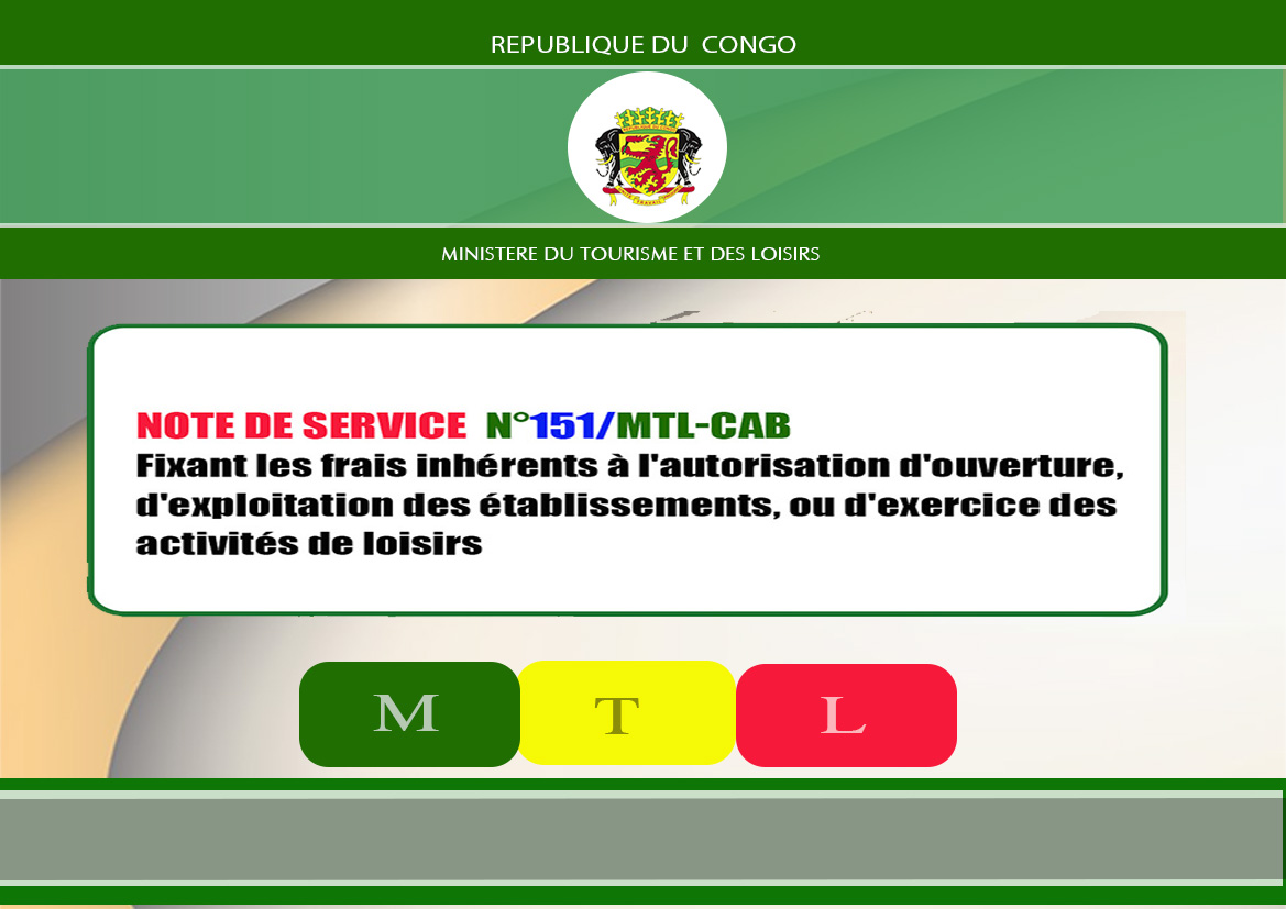 Note de service n° 151/MTL-CAB ( Fixant les frais inhérents à l'autorisation d'ouverture , d'exploitation des établissements, ou d'exercice des activités de loisirs). Plus de détails sur : tourisme.gouv.cg puis cliquez sur MEDIAS-DOCUMENTS.