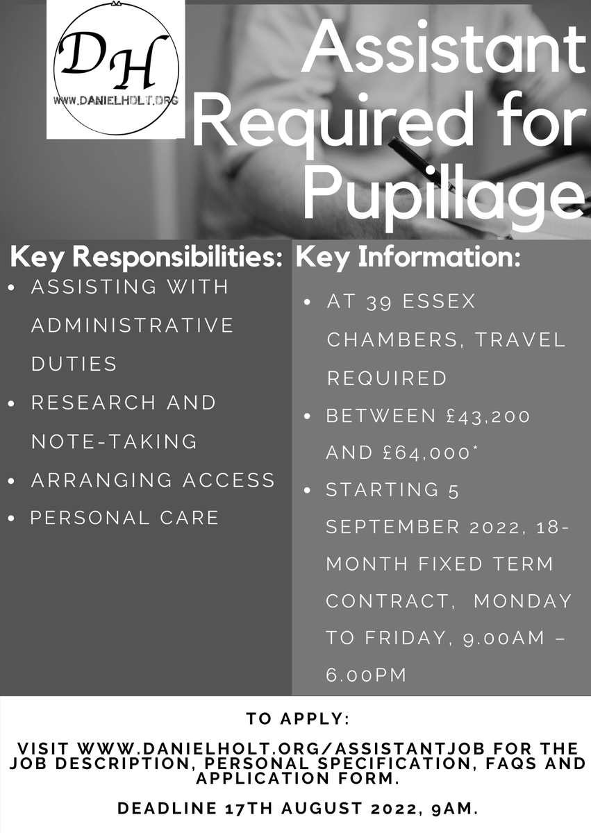 I am looking for an Assistant to support me with administration, research, note-taking, accessing buildings and personal care during pupillage at <a href="/39EssexChambers/">39 Essex Chambers</a>. It's a fantastic opportunity to experience the Bar. The deadline is 17th August. Info: danielholt.org/assistantjob.