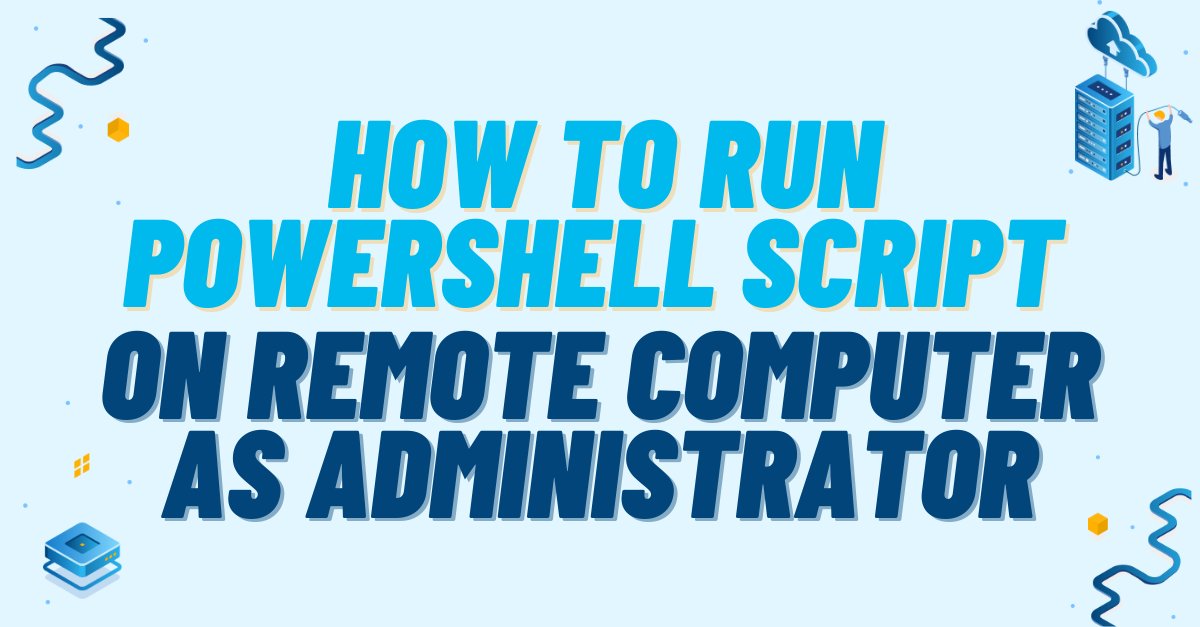 Run PowerShell Script on Remote Computer as Administrator