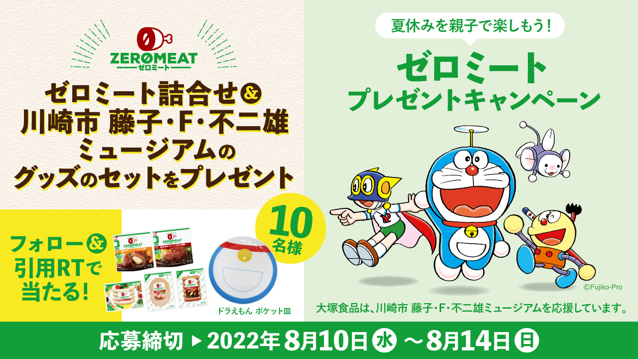 ゼロミート 大豆ミート食品 夏休みを親子で楽しもう ゼロミート プレゼントキャンペーン ドラえもん たちと一緒に 食べるだけで 未来にいいコト を伝えます 抽選でグッズセットをプレゼント 応募方法 Zeromeat Jp を ゼロミート 大豆ミート食品 夏休みを親子で楽しもう ゼロミート プレゼントキャンペーン ドラえもん たちと一緒に 食べるだけで 未来にいいコト を伝えます 抽選でグッズセットをプレゼント 応募方法 Zeromeat Jp を