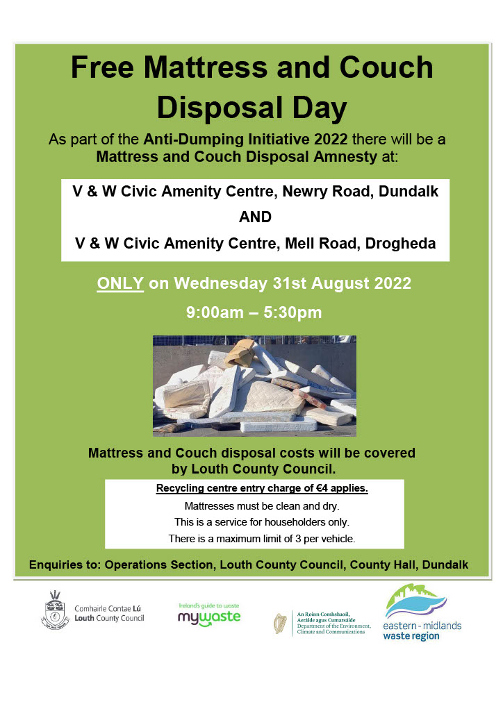 LCC_Environment's tweet photo. Louth CoCo are holding a Free Mattress and Couch Disposal Day as part of Anti-Dumping Initiative 2022 at both Dundalk &amp; Drogheda V&amp;W civic amenity centres on Weds 31st Aug 2022 at 9am-5:30pm. Normal recycling entry charge of €4 will apply. Max limit of 3 per vehicle. #ADI2022 https://t.co/T4kKCPqcN3