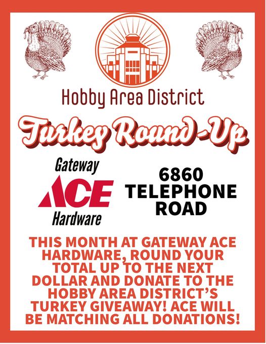 We would like to thank Gateway Ace Hardware (6860 Telephone) for their generous offer to match all "Round-Up" donations to benefit the Hobby Area District's "Turkey Takeaway" event in November! Make sure you visit the helpful hardware folks at Gateway Ace Hardware!