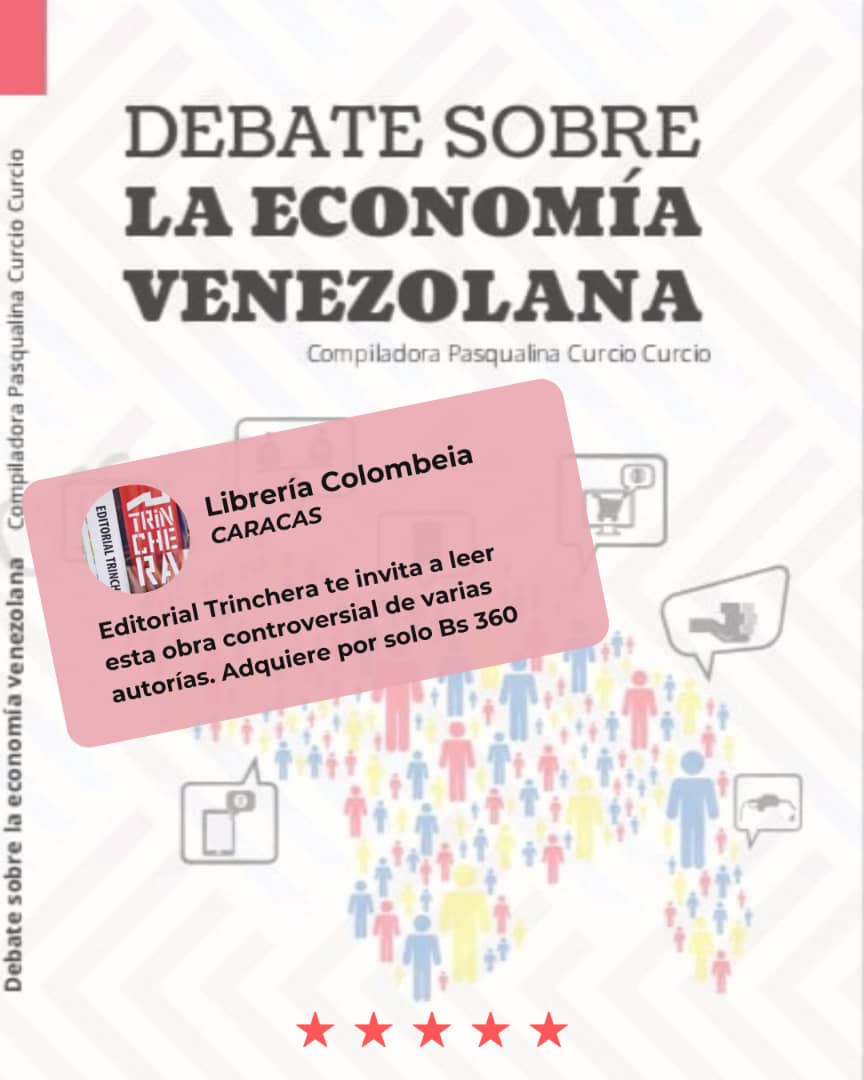 Ya está a su disposición la obra DEBATE SOBRE LA ECONOMÍA VENEZOLANA, compilación de PASQUALINA CURCIO CURCIO.
En Librería COLOMBEIA. Frente a la Asamblea Nacional, Casa del Bicentenario, entre la estación Metro CAPITOLIO y la Iglesia de SAN FRANCISCO, CARACAS.