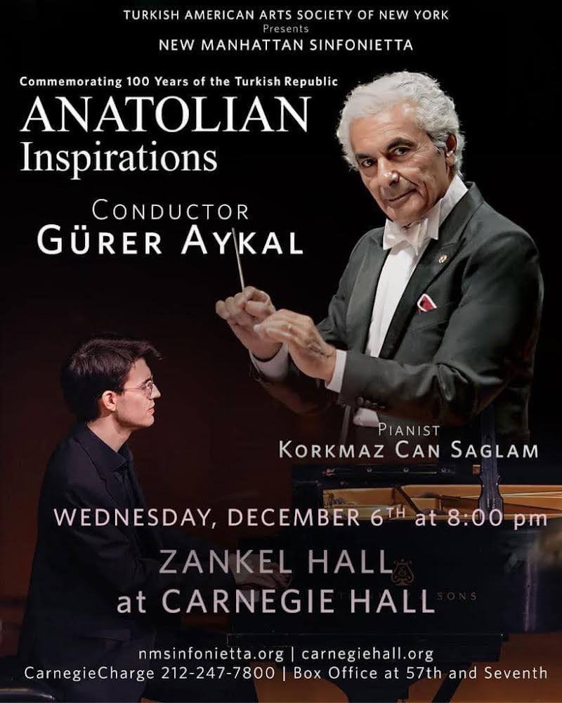 Cumhuriyetimizin 100. Yılı vesilesiyle, Gürer Aykal yönetimindeki New Manhattan Sinfonietta orkestrası ve Piyanist Korkmaz Can Sağlam eşliğinde 6 Aralık 2023 tarihinde Carnegie Hall'da Anadolu Esintileri Konseri gerçekleştirilecektir.