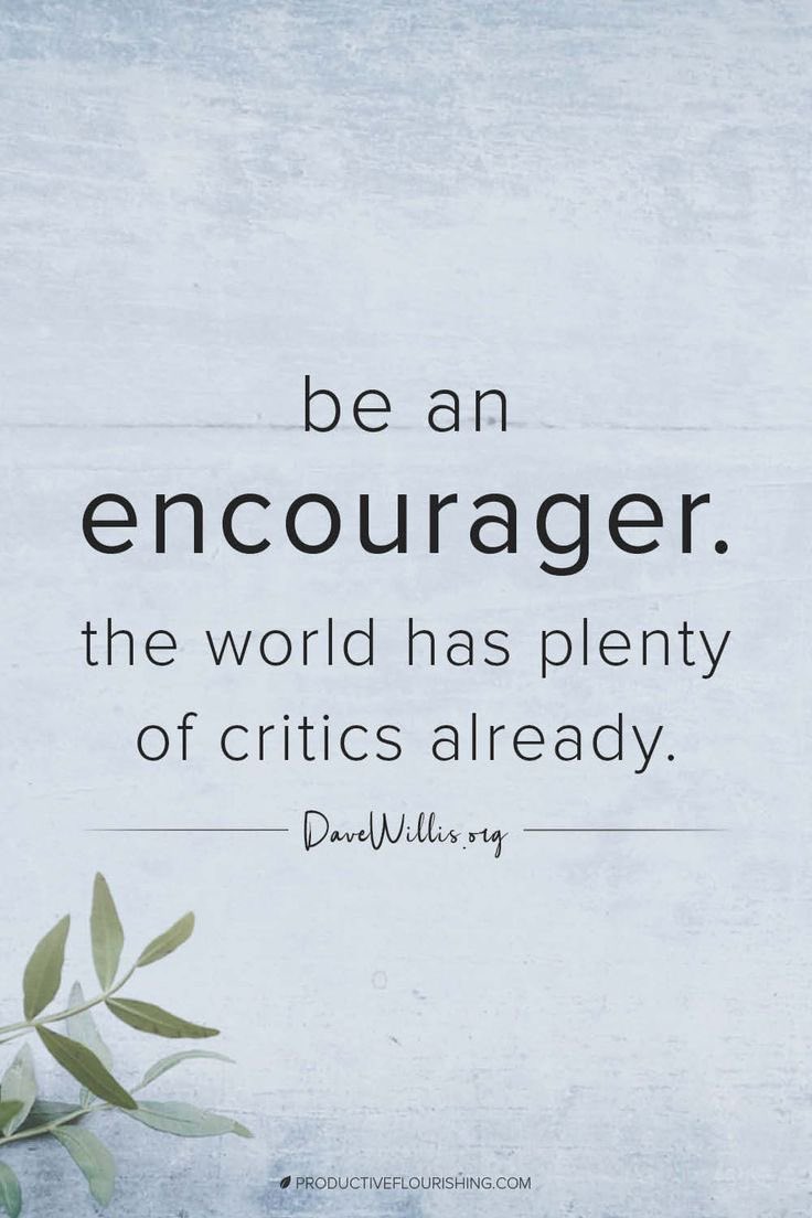 be an
encourager.
the world has plenty of critics already.  #ThoughtForTheDay
