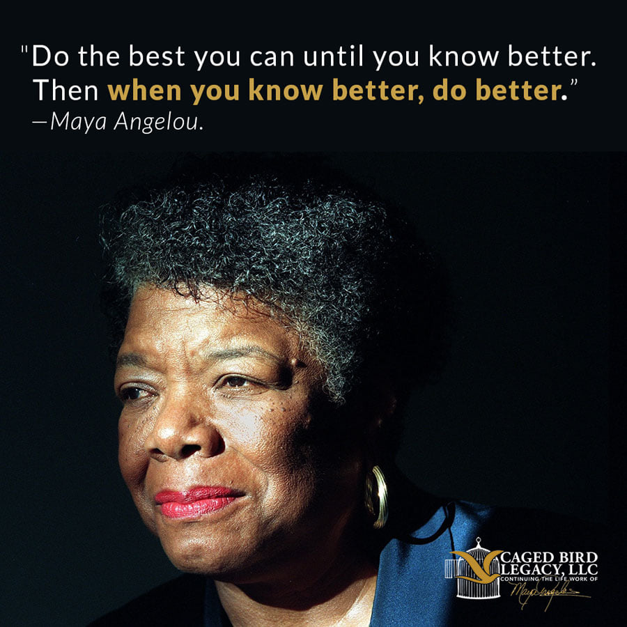 'Do the best you can until you know better. Then when you know better, do better.” #MayaAngelou