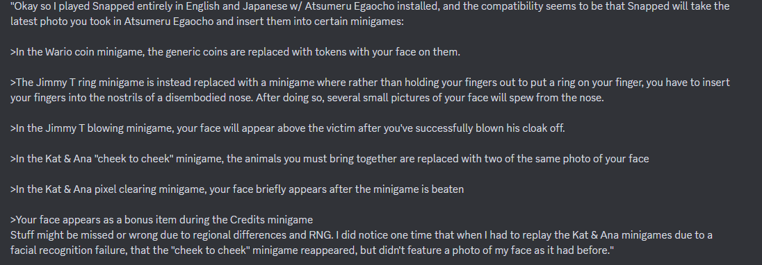 The Japanese version of WarioWare Snapped! has compatibility with the obscure, Japan-only DSi game Atsumeru Egaocho , which had some WarioWare staff involved. If Snapped detects you have a save for that game, some graphics will be replaced. Credits to Skyevlyn for the find