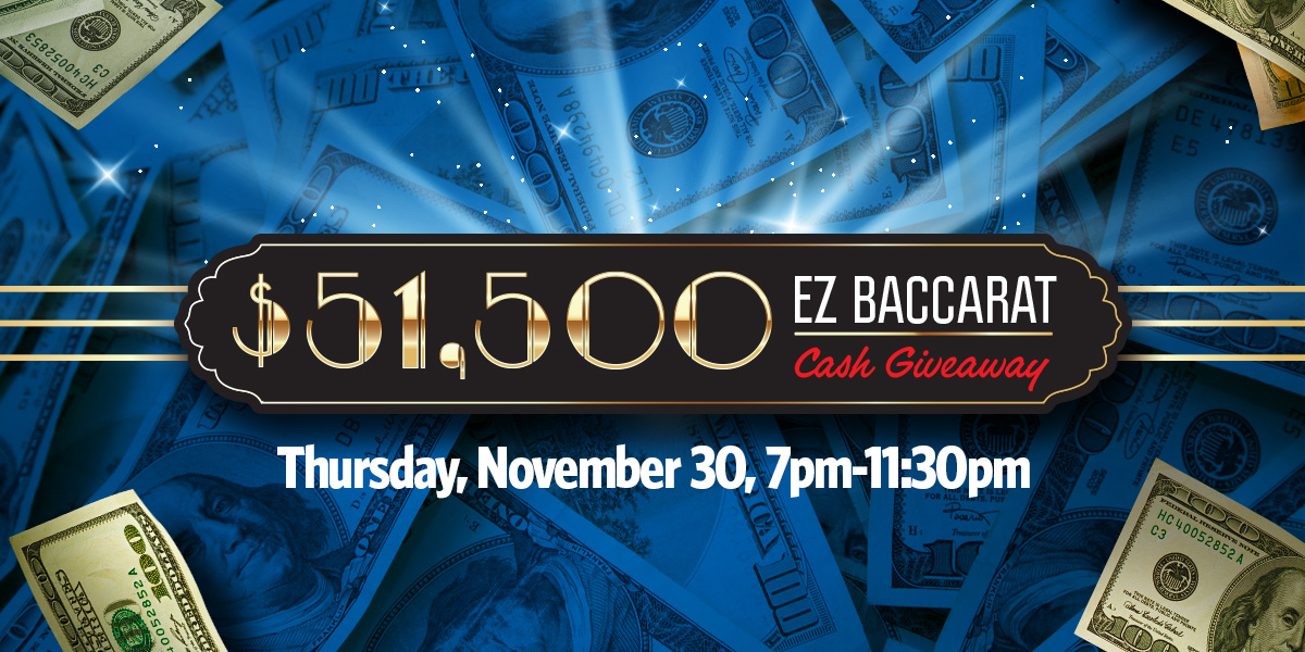 Paint the gaming floor red and gold during our $51,500 EZ Baccarat Cash Giveaway on Thursday, November 30! Play EZ Baccarat side bets November 1-30 for your chance to receive a drawing slip.