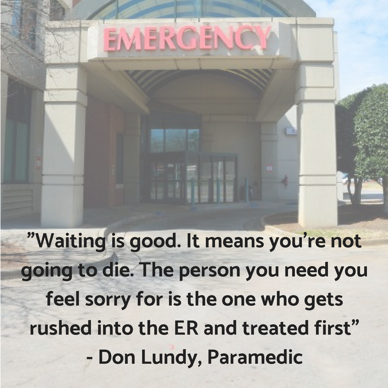 "Waiting is good. It means you're not going to die. The person you need to feel sorry for is the one who gets rushed into the ER and treated first" - Don Lundy, Paramedic